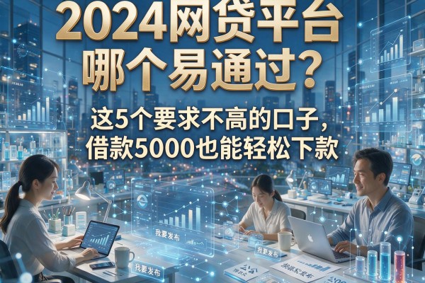 2024网贷平台哪个易通过?这5个要求不高的口子,借款5000也能轻松下款