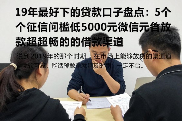 19年最好下的贷款口子盘点：5个征信门槛低、5000元微信放款超顺畅的借款渠道