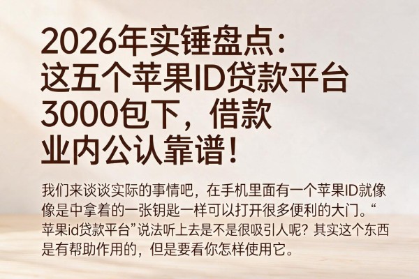2026年实锤盘点:这五个苹果ID贷款平台借款3000包下,业内公认靠谱!
