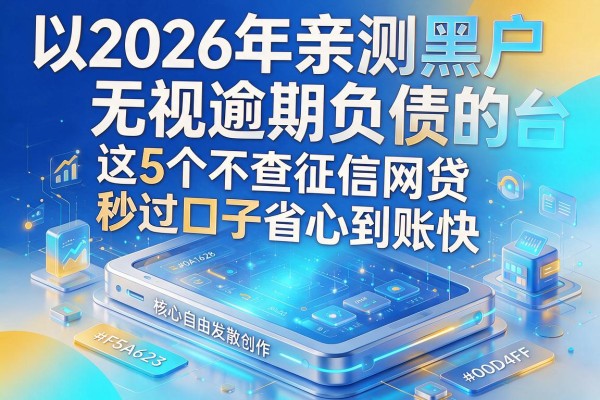 2026年亲测黑户无视逾期负债的平台,这5个不查征信网贷秒过口子省心到账快