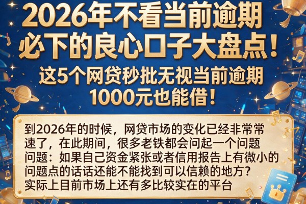 2026年不看当前逾期必下的良心口子大盘点！这5个网贷秒批无视当前逾期，1000元也能借！