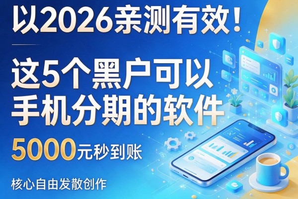 2026亲测有效！这5个黑户可以手机分期的软件，5000元秒到账