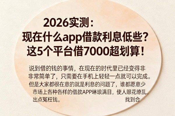 2026实测：现在什么app借款利息低些？这5个平台借7000超划算！
