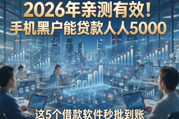 2026年亲测有效!手机黑户能贷款人人5000,这5个借款软件秒批到账