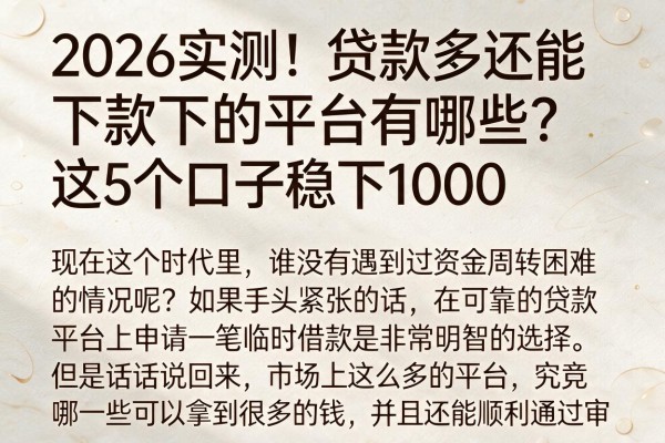 2026实测!贷款多还能下款的平台有哪些?这5个口子稳下1000