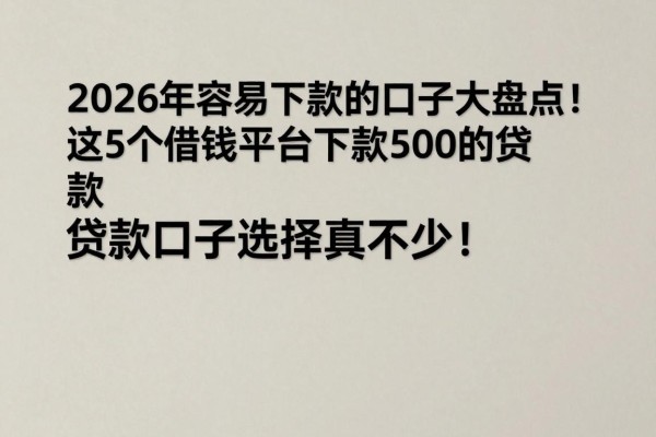 2026年容易下款的口子大盘点！这5个借钱平台下款500的贷款口子选择真不少！