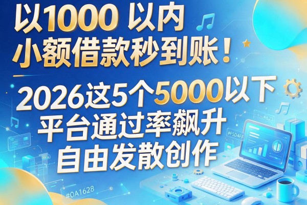 1000以内小额借款秒到账！2026这5个5000以下平台通过率飙升