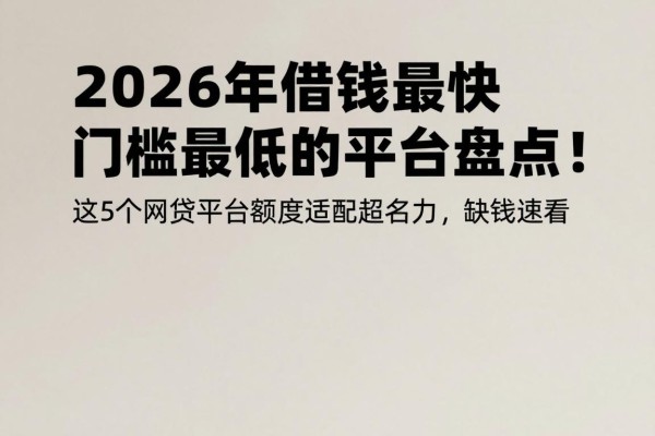 2026年借钱最快门槛最低的平台盘点!这5个网贷平台额度适配超给力,缺钱速看