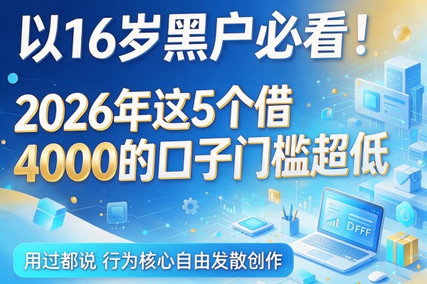 16岁黑户必看！2026年这5个借4000的口子门槛超低，用过都说行