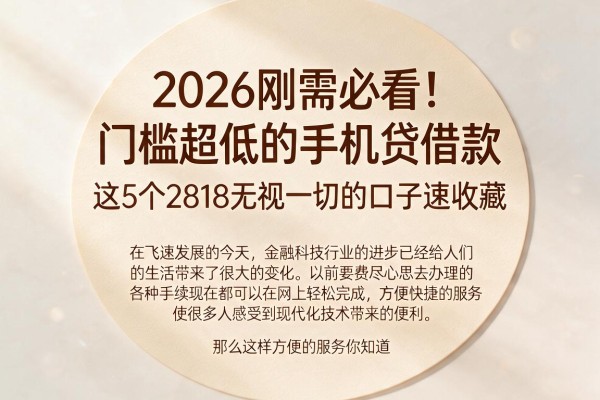 2026刚需必看!门槛超低的手机贷借款,这5个2818无视一切的口子速收藏