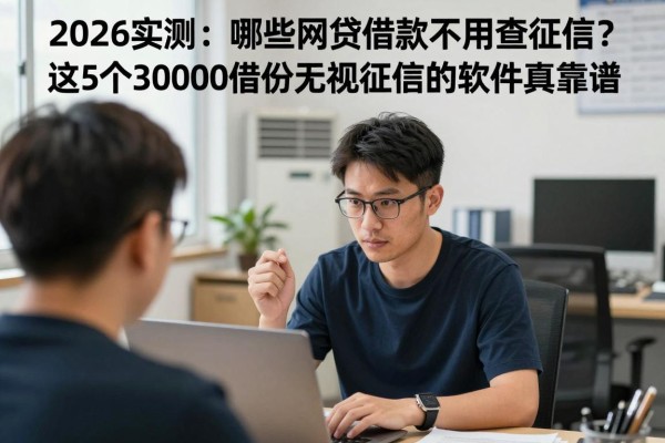 2026实测:哪些网贷借款不用查征信?这5个30000借款无视征信的软件真靠谱