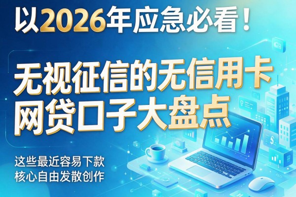 2026年应急必看!无视征信的无信用卡网贷口子大盘点,这些最近容易下款
