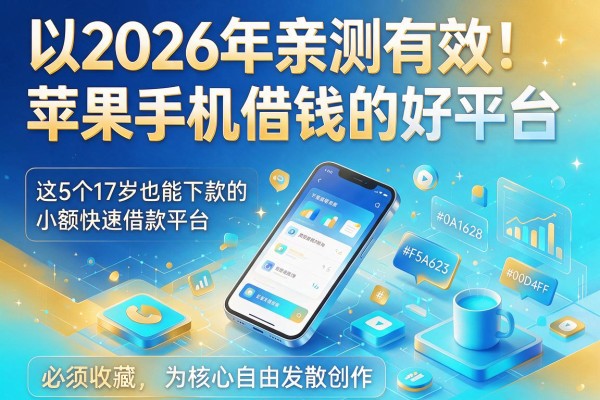 2026年亲测有效!苹果手机借钱的好平台,这5个17岁也能下款的小额快速借款平台必须收藏