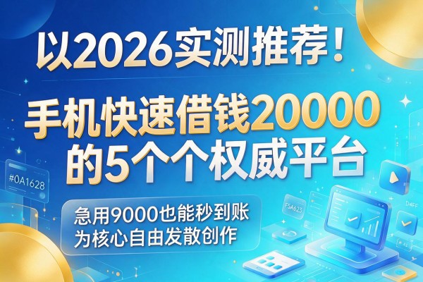 2026实测推荐!手机快速借钱20000的5个权威平台,急用9000也能秒到账