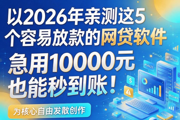 2026年亲测这5个容易放款的网贷软件,急用10000元也能秒到账!