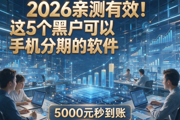 2026亲测有效！这5个黑户可以手机分期的软件，5000元秒到账