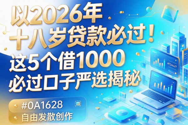 2026年十八岁贷款必过！这5个借1000必过口子严选揭秘