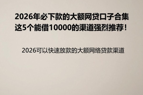 2026年必下款的大额网贷口子合集,这5个能借10000的渠道强烈推荐!