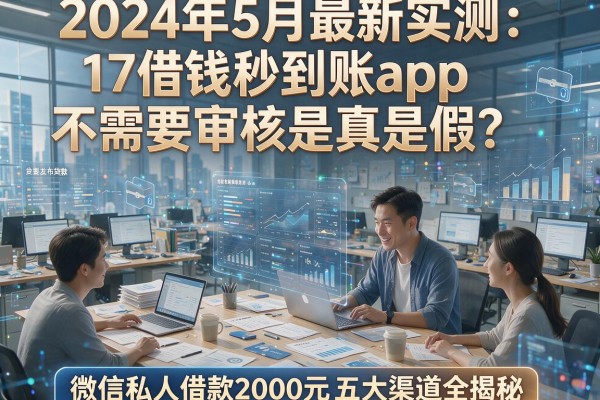 2024年5月最新实测：17借钱秒到账app不需要审核是真是假？微信私人借款2000元五大渠道全揭秘