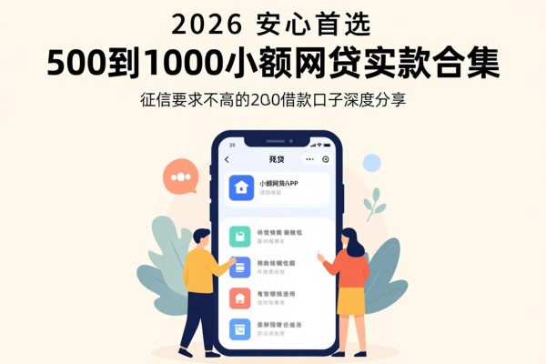 2026安心首选!500到1000小额网贷APP实测合集,附征信要求不高的2000借款口子深度分享