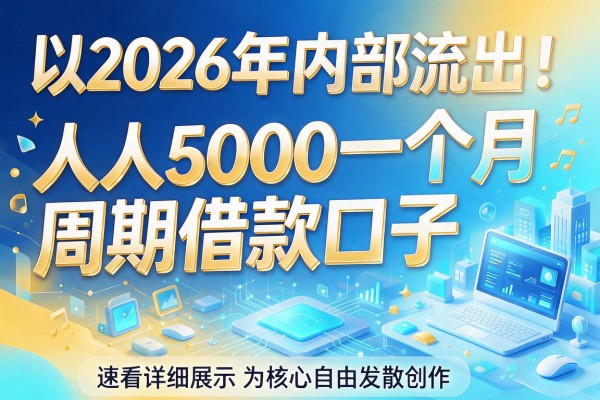 2026年内部流出！人人5000一个月周期借款口子，速看详细展示