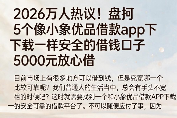 2026万人热议!盘点5个像小象优品借款app下载一样安全的借钱口子,5000元放心借