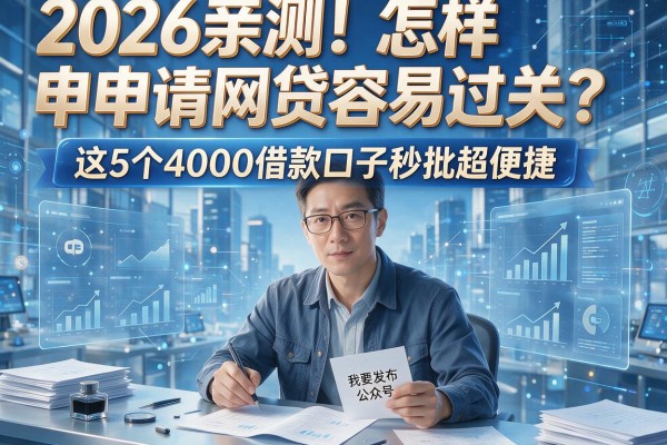 2026亲测!怎样申请网贷容易过关?这5个4000借款口子秒批超便捷