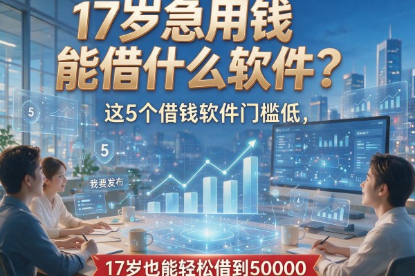 17岁急用钱能借什么软件?这5个借钱软件门槛低,17岁也能轻松借到50000