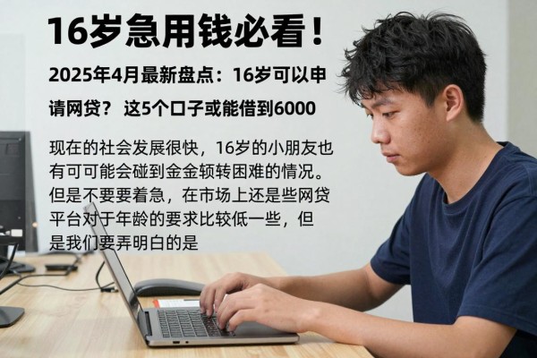16岁急用钱必看!2025年4月最新盘点:16岁可以申请的网贷有哪些?这5个口子或能借到6000