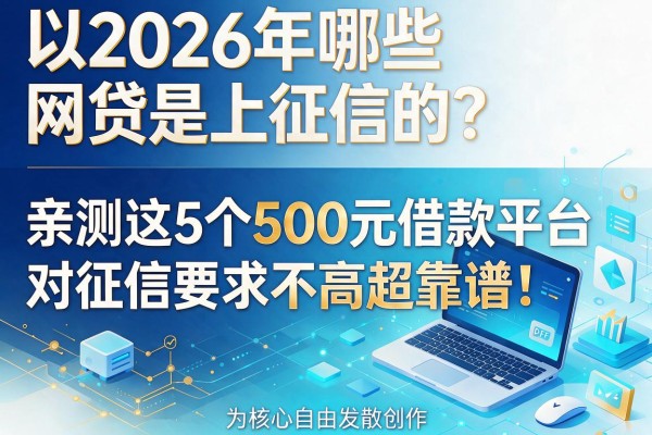 2026年哪些网贷是上征信的?亲测这5个500元借款平台对征信要求不高超靠谱!