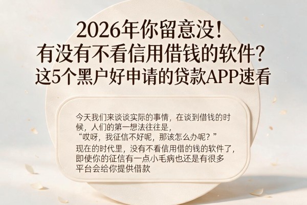 2026年你留意没！有没有不看信用借钱的软件？这5个黑户好申请的贷款APP速看