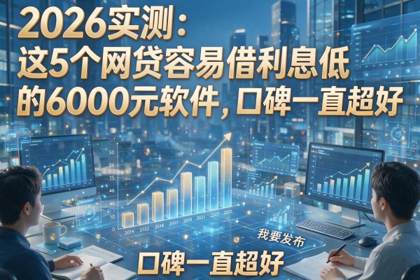 2026实测：这5个网贷容易借利息低的6000元软件，口碑一直超好！