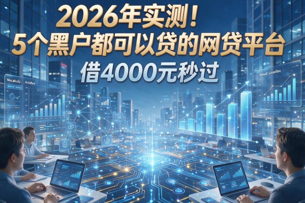 2026年实测！5个黑户都可以贷的网贷平台，借4000元秒过