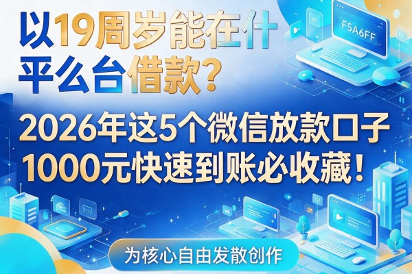 19周岁能在什么平台借款?2026年这5个微信放款口子,1000元快速到账必收藏!