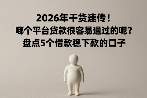 2026年干货速传！哪个平台贷款很容易通过的呢？盘点5个借款稳下款的口子