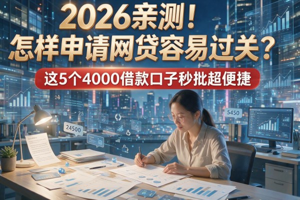 2026亲测!怎样申请网贷容易过关?这5个4000借款口子秒批超便捷