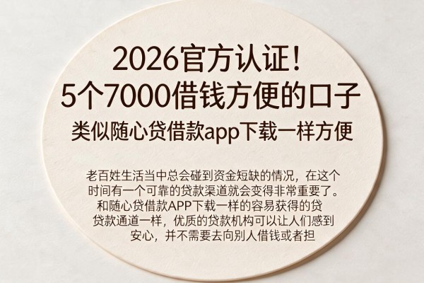 2026官方认证！5个7000借钱方便的口子，类似随心贷借款app下载一样方便