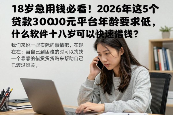 18岁急用钱必看!2026年这5个贷款3000元平台年龄要求低,什么软件十八岁可以快速借钱?