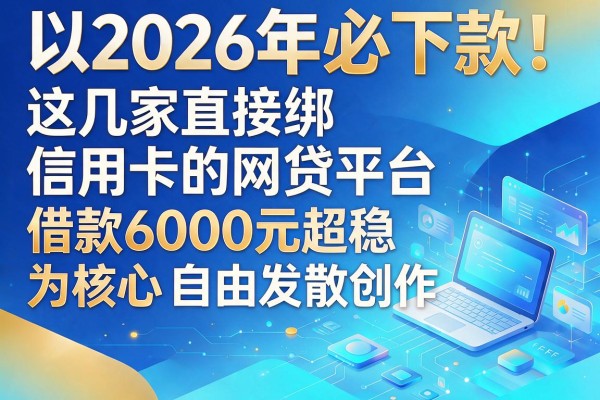 2026年必下款!这几家直接绑信用卡的网贷平台,借款6000元超稳