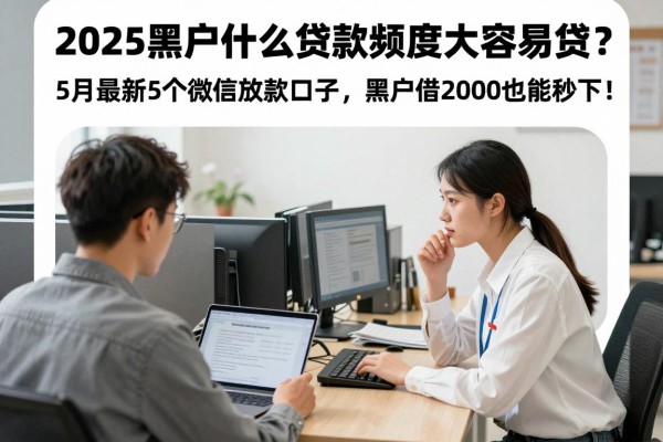 2025黑户什么贷款额度大容易贷?5月最新5个微信放款口子,黑户借2000也能秒下!