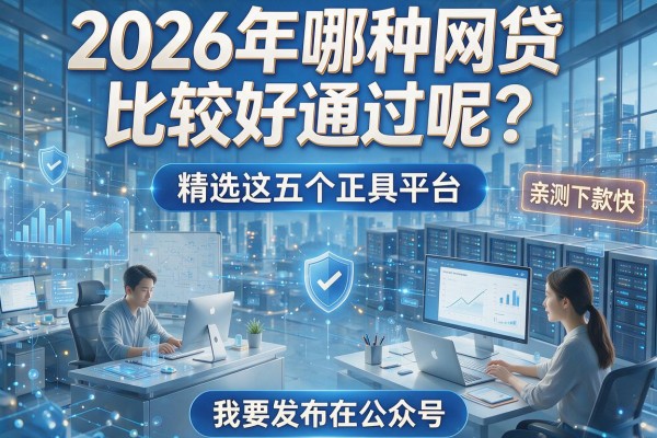2026年哪种网贷比较好通过呢?精选这五个正规平台,亲测下款快!