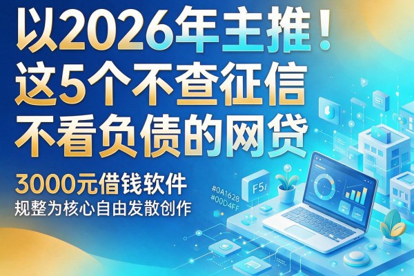 2026年主推！这5个不查征信不看负债的网贷，3000元借钱软件规整