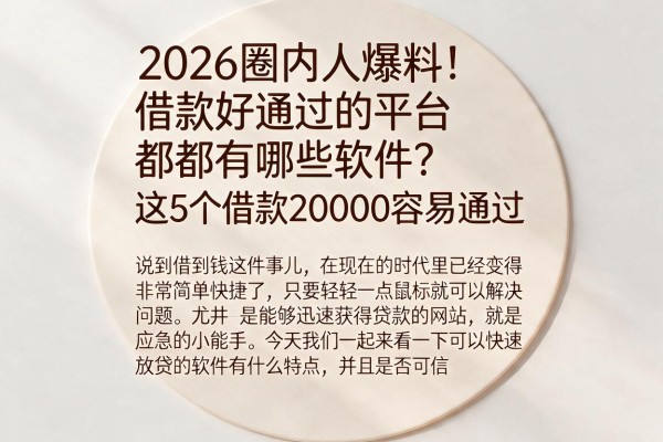 2026圈内人爆料!借款好通过的平台都有哪些软件?这5个借款20000容易通过