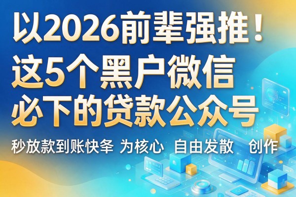 2026前辈强推!这5个黑户微信必下的贷款公众号,秒放款到账快