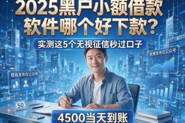 2025黑户小额借款软件哪个好下款?实测这5个无视征信秒过口子,4500当天到账!