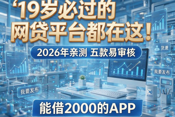 19岁必过的网贷平台都在这！2026年亲测五款易审核、能借2000的APP