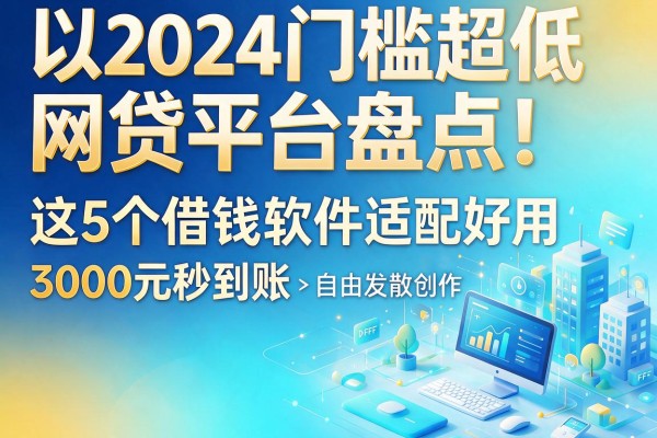 2024门槛超低的网贷平台盘点！这5个借钱软件适配好用，3000元秒到账