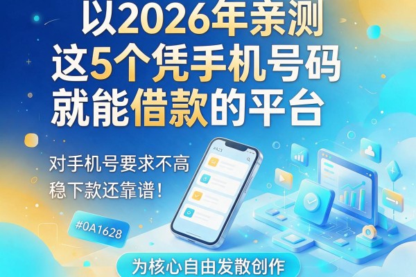 2026年亲测:这5个凭手机号码就能借款的平台,对手机号要求不高、稳下款还靠谱!