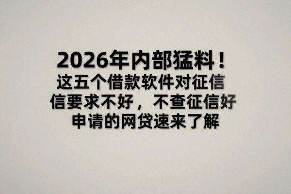 2026年内部猛料!这五个借款软件对征信要求不高,不查征信好申请的网贷速来了解