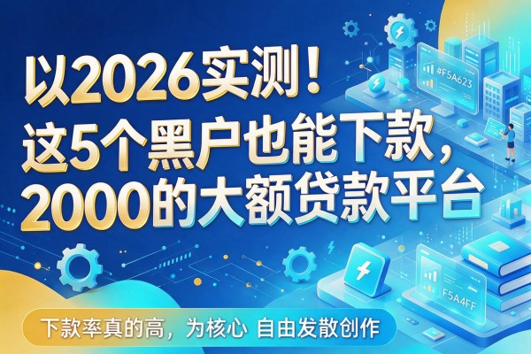 2026实测！这5个黑户也能下款2000的大额贷款平台，下款率真的高